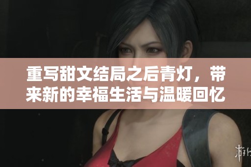 重写甜文结局之后青灯，带来新的幸福生活与温暖回忆