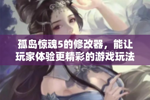 孤岛惊魂5的修改器，能让玩家体验更精彩的游戏玩法。