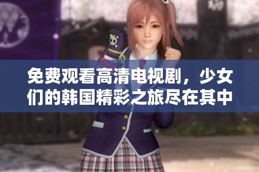 免费观看高清电视剧，少女们的韩国精彩之旅尽在其中