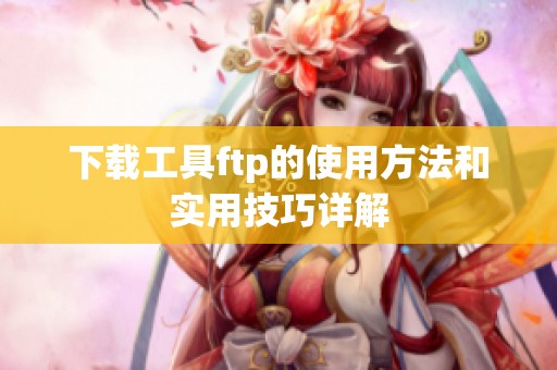 下载工具ftp的使用方法和实用技巧详解