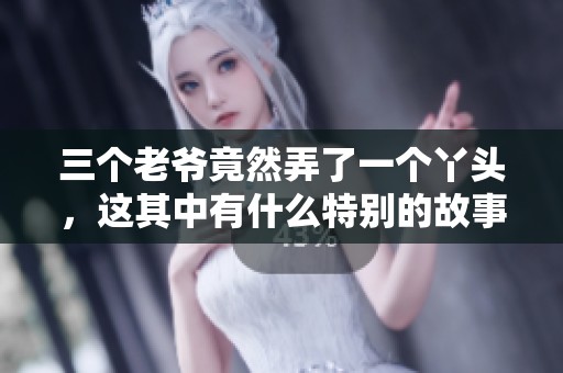 三个老爷竟然弄了一个丫头，这其中有什么特别的故事呢