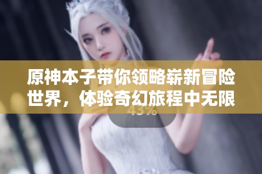 原神本子带你领略崭新冒险世界，体验奇幻旅程中无限可能性