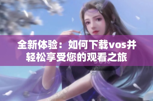 全新体验：如何下载vos并轻松享受您的观看之旅