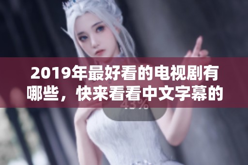 2019年最好看的电视剧有哪些，快来看看中文字幕的精彩推荐吧！