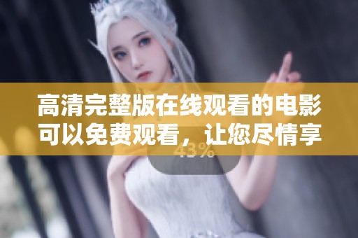 高清完整版在线观看的电影可以免费观看，让您尽情享受精彩内容