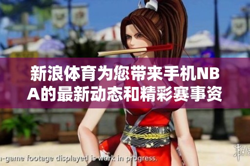 新浪**为您带来手机NBA的最新动态和精彩赛事资讯，尽在掌握之中！