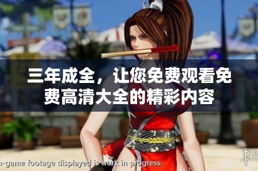 三年成全，让您免费观看免费高清大全的精彩内容