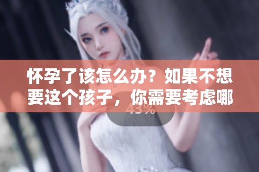 怀孕了该怎么办？如果不想要这个孩子，你需要考虑哪些选项呢？