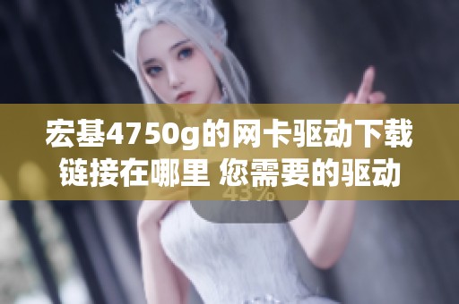 宏基4750g的网卡驱动下载链接在哪里 您需要的驱动程序在这里提供