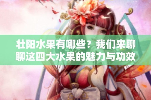 壮阳水果有哪些？我们来聊聊这四大水果的魅力与功效。