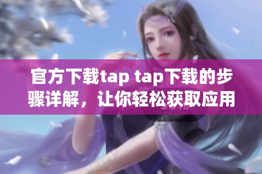 官方下载tap tap下载的步骤详解，让你轻松获取应用程序