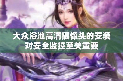 大众浴池高清摄像头的安装对安全监控至关重要