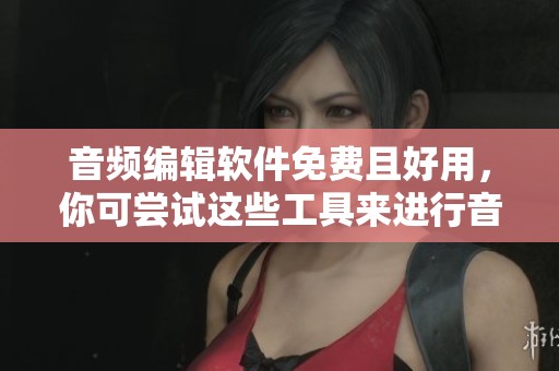 音频编辑软件免费且好用，你可尝试这些工具来进行音频处理