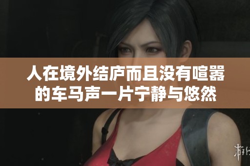 人在境外结庐而且没有喧嚣的车马声一片宁静与悠然