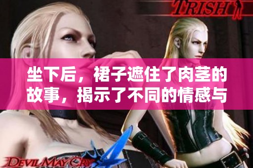 坐下后，裙子遮住了肉茎的故事，揭示了不同的情感与秘密