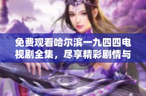 免费观看哈尔滨一九四四电视剧全集，尽享精彩剧情与历程。
