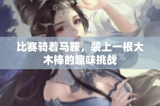 比赛骑着马鞍，装上一根大木棒的趣味挑战