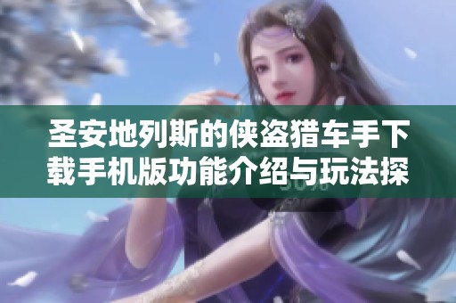 圣安地列斯的侠盗猎车手下载手机版功能介绍与玩法探索
