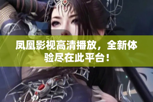 凤凰影视高清播放，全新体验尽在此平台！