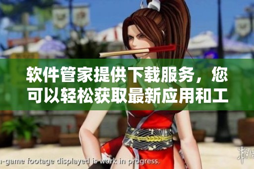 软件管家提供下载服务，您可以轻松获取最新应用和工具