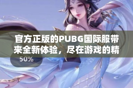 官方正版的PUBG国际服带来全新体验，尽在游戏的精彩世界里！
