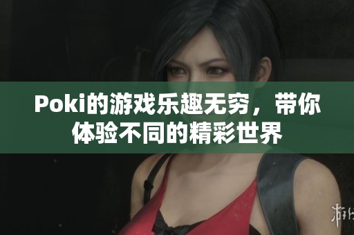 Poki的游戏乐趣无穷，带你体验不同的精彩世界