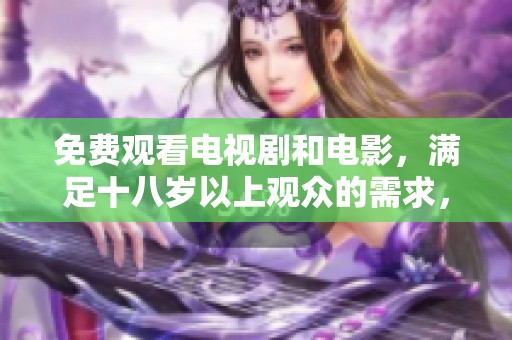 免费观看电视剧和电影，满足十八岁以上观众的需求，快来体验吧