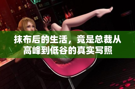 抹布后的生活，竟是总裁从高峰到低谷的真实写照