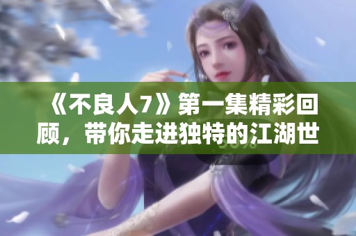 《不良人7》第一集精彩回顾，带你走进独特的江湖世界