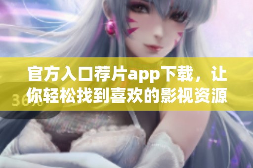 官方入口荐片app下载，让你轻松找到喜欢的影视资源！