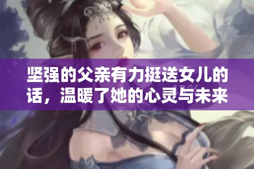 坚强的父亲有力挺送女儿的话，温暖了她的心灵与未来。