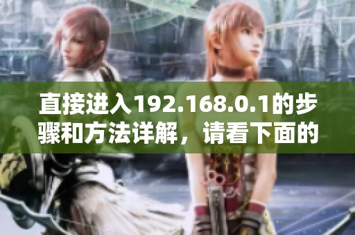 直接进入192.168.0.1的步骤和方法详解，请看下面的介绍内容