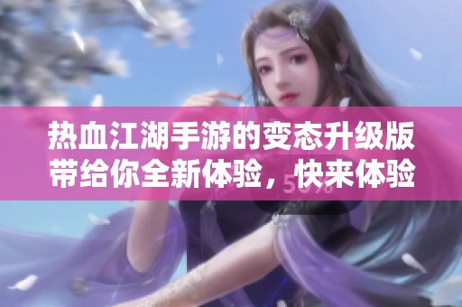热血江湖手游的变态升级版带给你全新体验，快来体验不一样的江湖世界！