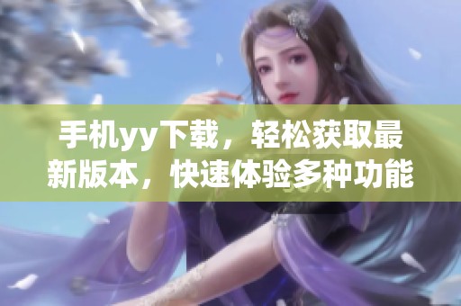 手机yy下载，轻松获取最新版本，快速体验多种功能与乐趣