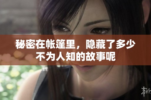 秘密在帐篷里，隐藏了多少不为人知的故事呢