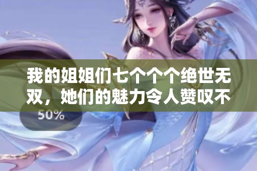 我的姐姐们七个个个绝世无双，她们的魅力令人赞叹不已！