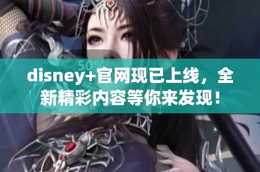 disney+官网现已上线，全新精彩内容等你来发现！