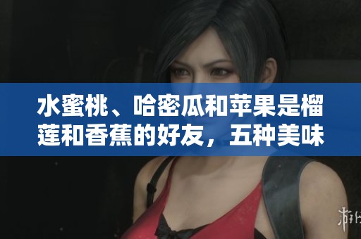 水蜜桃、哈密瓜和苹果是榴莲和香蕉的好友，五种美味水果真让人嘴馋