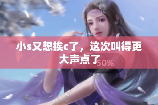 小s又想挨c了，这次叫得更大声点了