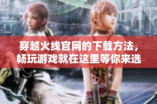 穿越火线官网的下载方法，畅玩游戏就在这里等你来选！