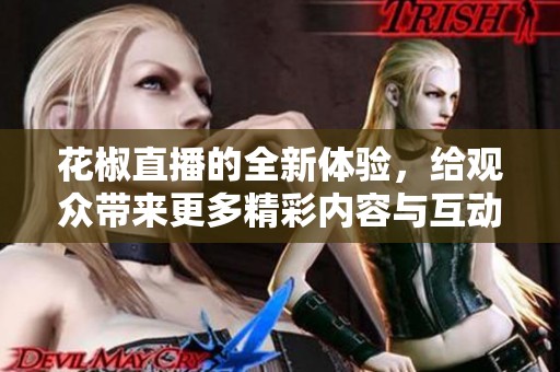 花椒直播的全新体验，给观众带来更多精彩内容与互动乐趣