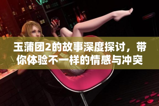 玉蒲团2的故事深度探讨，带你体验不一样的情感与冲突。
