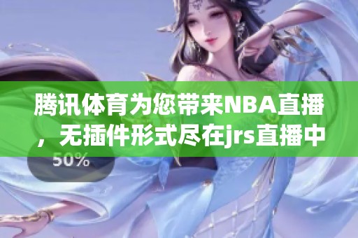腾讯**为您带来NBA直播，无插件形式尽在jrs直播中！