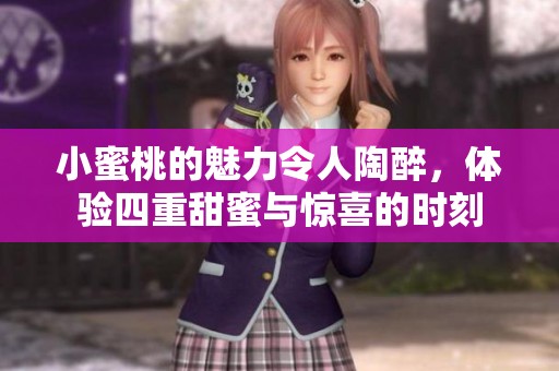 小蜜桃的魅力令人陶醉，体验四重甜蜜与惊喜的时刻