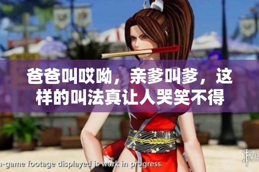 爸爸叫哎呦，亲爹叫爹，这样的叫法真让人哭笑不得