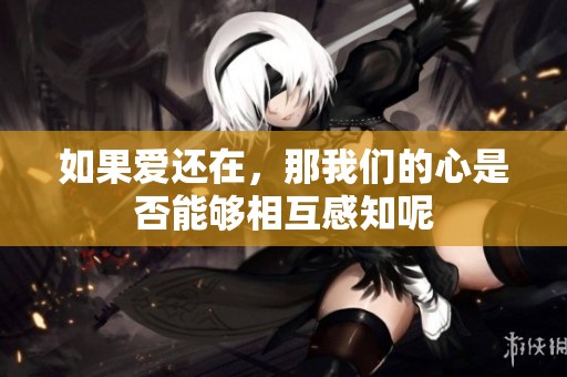 如果爱还在，那我们的心是否能够相互感知呢