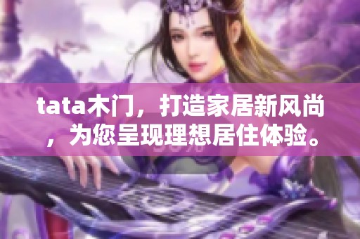 tata木门，打造家居新风尚，为您呈现理想居住体验。