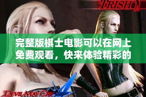 完整版棋士电影可以在网上免费观看，快来体验精彩的剧情吧