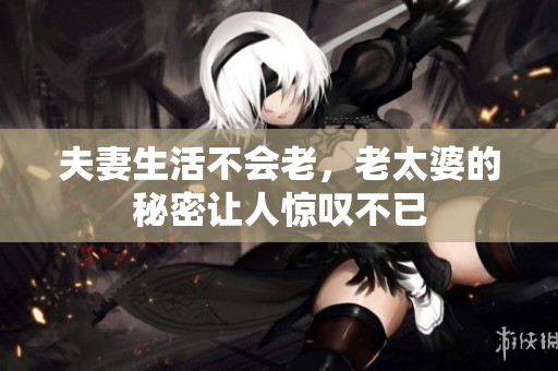 夫妻生活不会老，老太婆的秘密让人惊叹不已