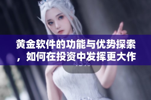 黄金软件的功能与优势探索，如何在投资中发挥更大作用